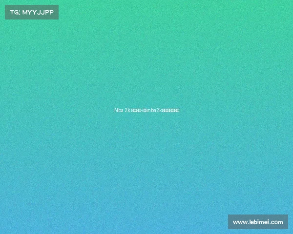 Nba 2k 电子竞技-电竞nba2k实时数据比分网